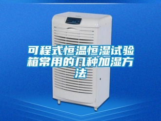 知識百科可程式恒溫恒濕試驗(yàn)箱常用的幾種加濕方法