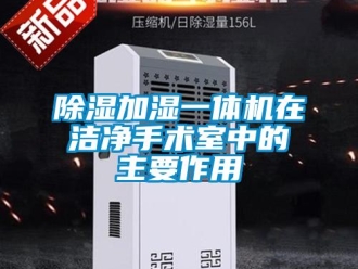 企業新聞除濕加濕一體機在潔凈手術室中的主要作用