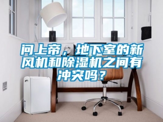 常見問題問上帝，地下室的新風機和除濕機之間有沖突嗎？