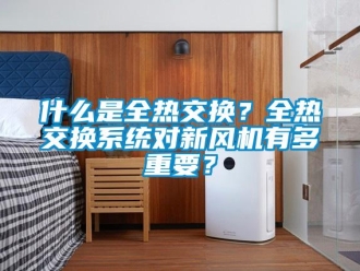 企業新聞什么是全熱交換？全熱交換系統對新風機有多重要？