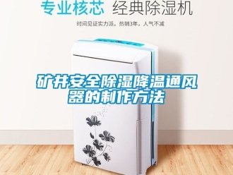 行業(yè)新聞礦井安全除濕降溫通風(fēng)器的制作方法