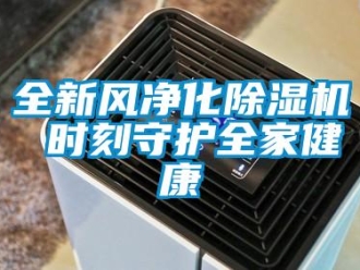 行業新聞全新風凈化除濕機 時刻守護全家健康