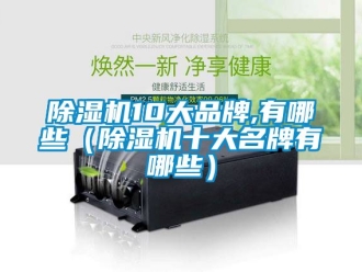 企業新聞除濕機10大品牌,有哪些（除濕機十大名牌有哪些）