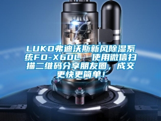 企業(yè)新聞LUKO弗迪沃斯新風(fēng)除濕系統(tǒng)FD-X60L  使用微信掃描二維碼分享朋友圈，成交更快更簡單！