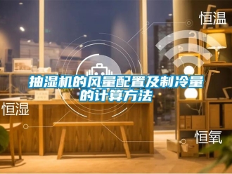 企業(yè)新聞抽濕機(jī)的風(fēng)量配置及制冷量的計(jì)算方法