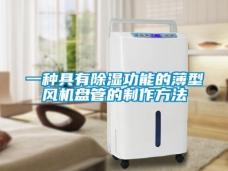 企業新聞一種具有除濕功能的薄型風機盤管的制作方法