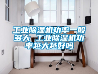 常見問題工業除濕機功率一般多大 工業除濕機功率越大越好嗎