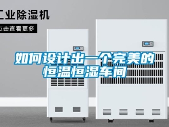 知識(shí)百科如何設(shè)計(jì)出一個(gè)完美的恒溫恒濕車間