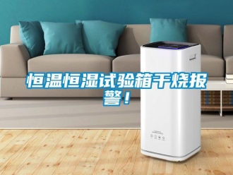 知識百科恒溫恒濕試驗箱干燒報警！