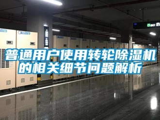 常見問題普通用戶使用轉(zhuǎn)輪除濕機的相關(guān)細節(jié)問題解析