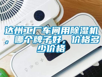 企業(yè)新聞達(dá)州工廠車間用除濕機(jī)，哪個(gè)牌子好，價(jià)格多少價(jià)格