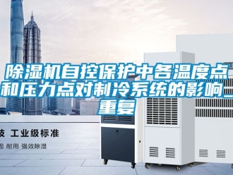 行業新聞除濕機自控保護中各溫度點和壓力點對制冷系統的影響_重復