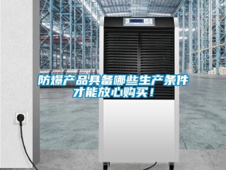 企業(yè)新聞防爆產(chǎn)品具備哪些生產(chǎn)條件才能放心購買！