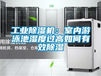 常見問題工業除濕機：室內游泳池濕度過高如何有效除濕