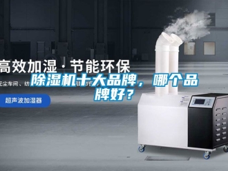 企業(yè)新聞除濕機十大品牌，哪個品牌好？