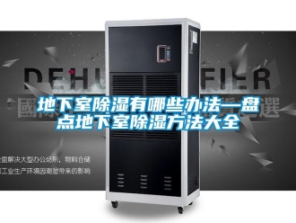 企業新聞地下室除濕有哪些辦法—盤點地下室除濕方法大全