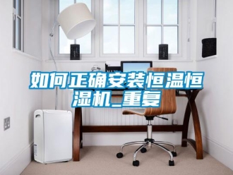 知識(shí)百科如何正確安裝恒溫恒濕機(jī)_重復(fù)