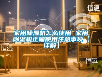 常見問題家用除濕機(jī)怎么使用 家用除濕機(jī)正確使用注意事項【詳解】