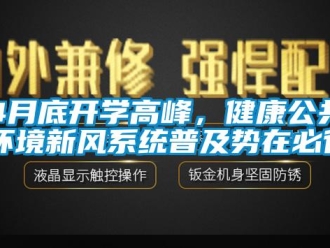 常見問題4月底開學(xué)高峰，健康公共環(huán)境新風(fēng)系統(tǒng)普及勢在必行！