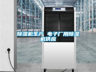 行業新聞除濕機生產 電子廠用除濕機供應
