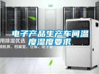 企業新聞電子產品生產車間溫度濕度要求
