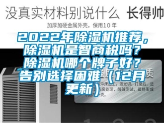 企業(yè)新聞2022年除濕機推薦，除濕機是智商稅嗎？除濕機哪個牌子好？告別選擇困難（12月更新）