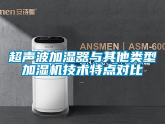 企業新聞超聲波加濕器與其他類型加濕機技術特點對比