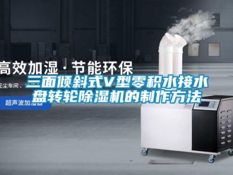 常見問題三面傾斜式V型零積水接水盤轉(zhuǎn)輪除濕機(jī)的制作方法