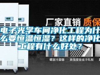 知識百科電子光學車間凈化工程為什么要恒溫恒濕？這樣的凈化工程有什么好處？