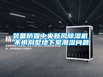 常見問題裝備防霾中央新風除濕機，不懼別墅地下室潮濕問題