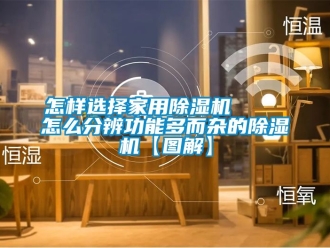常見問題怎樣選擇家用除濕機    怎么分辨功能多而雜的除濕機【圖解】