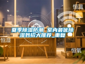 常見問題夏季除濕防潮 室內最優除濕妙招大推薦_重復