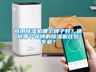 常見問題商用除濕機(jī)哪個牌子好？請問哪個品牌的除濕機(jī)比較專業(yè)？