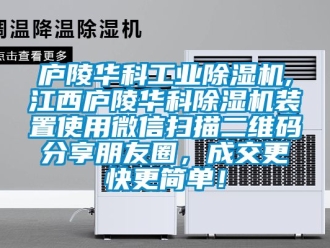 常見問題廬陵華科工業(yè)除濕機,江西廬陵華科除濕機裝置使用微信掃描二維碼分享朋友圈，成交更快更簡單！