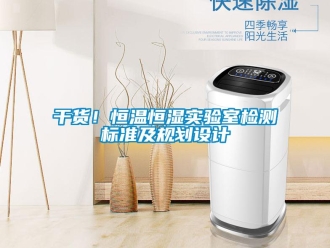 知識百科干貨！恒溫恒濕實驗室檢測標準及規(guī)劃設計