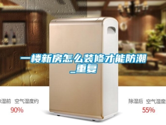 常見問題一樓新房怎么裝修才能防潮_重復(fù)