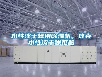 知識(shí)百科水性漆干燥用除濕機(jī)，攻克水性漆干燥難題