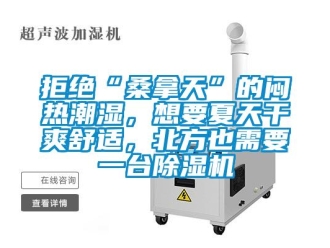 行業(yè)新聞拒絕“桑拿天”的悶熱潮濕，想要夏天干爽舒適，北方也需要一臺除濕機