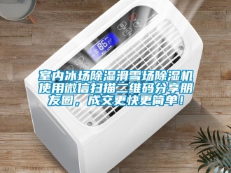 行業新聞室內冰場除濕滑雪場除濕機使用微信掃描二維碼分享朋友圈，成交更快更簡單！