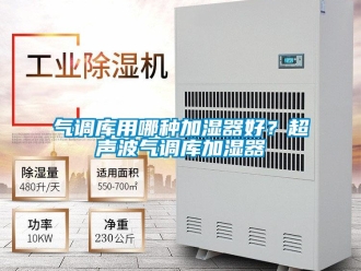 行業新聞氣調庫用哪種加濕器好？超聲波氣調庫加濕器