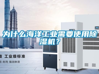 知識百科為什么海洋工業(yè)需要使用除濕機？