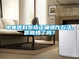 常見問題中央供料系統正確操作方法，你做錯了嗎？