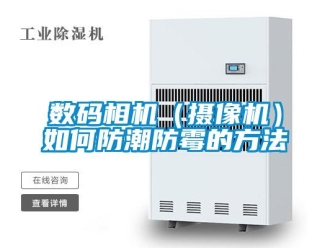 常見問題數碼相機（攝像機）如何防潮防霉的方法