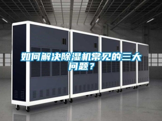 常見問題如何解決除濕機常見的三大問題？