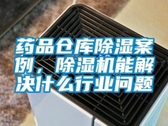 企業(yè)新聞藥品倉(cāng)庫(kù)除濕案例，除濕機(jī)能解決什么行業(yè)問(wèn)題