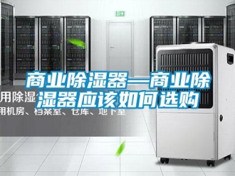 行業新聞商業除濕器—商業除濕器應該如何選購