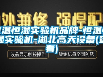 知識百科恒溫恒濕實驗機品牌-恒溫恒濕實驗機-湖北高天設備(查看)