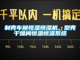 知識(shí)百科制殼車間恒溫恒濕機(jī)，型殼干燥間恒溫恒濕系統(tǒng)