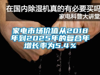 行業新聞家電市場價值從2018年到2025年的復合年增長率為5.4％