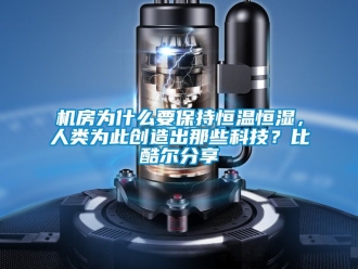知識(shí)百科機(jī)房為什么要保持恒溫恒濕，人類為此創(chuàng)造出那些科技？比酷爾分享